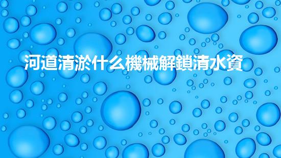 河道清淤什么機械解鎖清水資源的創(chuàng)新方案，你知道嗎？